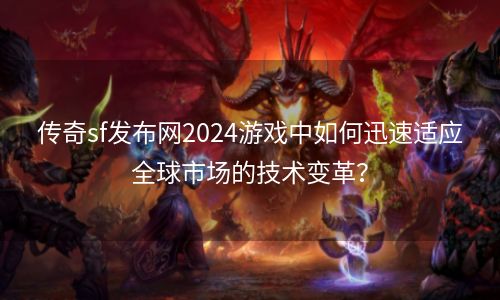 传奇sf发布网2024游戏中如何迅速适应全球市场的技术变革？
