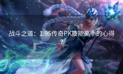 战斗之道：1.95传奇PK技能高手的心得？