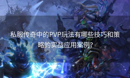 私服传奇中的PVP玩法有哪些技巧和策略的实战应用案例？