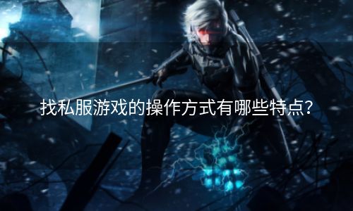 找私服游戏的操作方式有哪些特点？