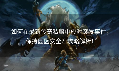 如何在最新传奇私服中应对突发事件，保持园区安全？攻略解析！