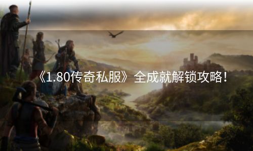 《1.80传奇私服》全成就解锁攻略！