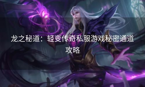 龙之秘道：轻变传奇私服游戏秘密通道攻略