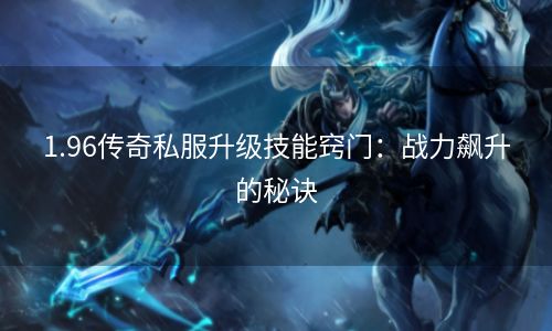 1.96传奇私服升级技能窍门：战力飙升的秘诀
