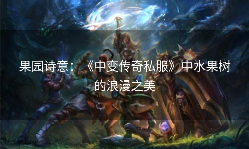 果园诗意：《中变传奇私服》中水果树的浪漫之美