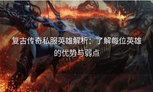 复古传奇私服英雄解析：了解每位英雄的优势与弱点