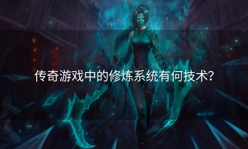 传奇游戏中的修炼系统有何技术？