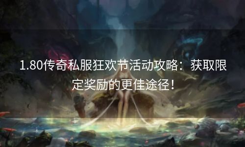 1.80传奇私服狂欢节活动攻略：获取限定奖励的更佳途径！