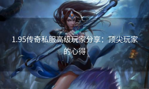 1.95传奇私服高级玩家分享：顶尖玩家的心得