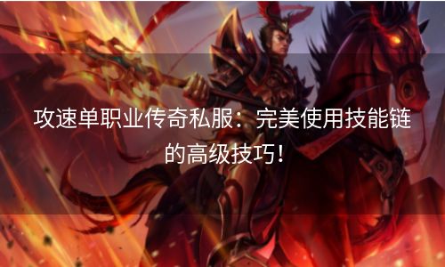 攻速单职业传奇私服：完美使用技能链的高级技巧！