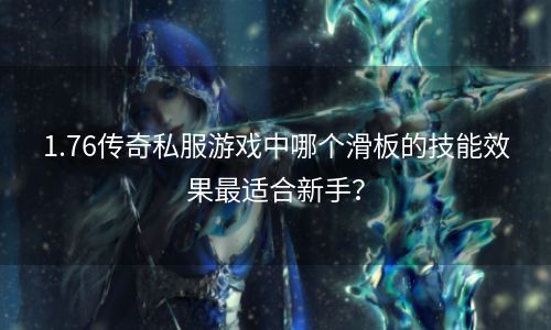 1.76传奇私服游戏中哪个滑板的技能效果最适合新手？