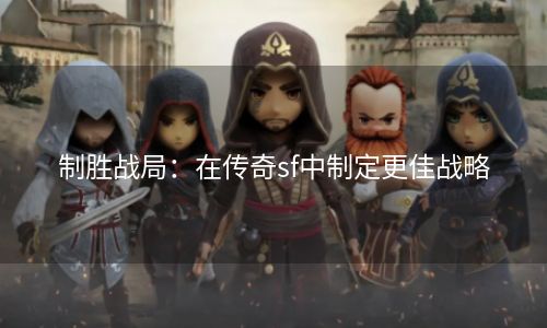 制胜战局：在传奇sf中制定更佳战略