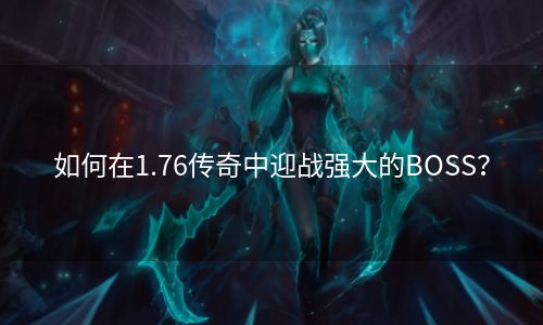 如何在1.76传奇中迎战强大的BOSS？