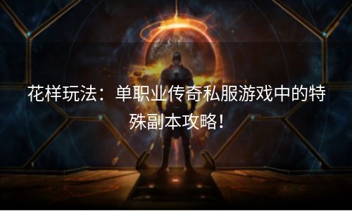 花样玩法：单职业传奇私服游戏中的特殊副本攻略！