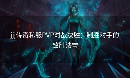 jjj传奇私服PVP对战决胜：制胜对手的致胜法宝