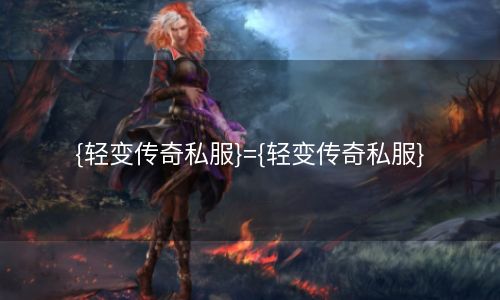 {轻变传奇私服}={轻变传奇私服}