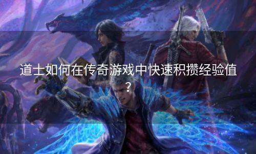 道士如何在传奇游戏中快速积攒经验值？