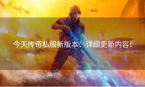 今天传奇私服新版本：详细更新内容！