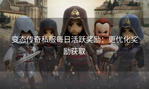 变态传奇私服每日活跃奖励：更优化奖励获取