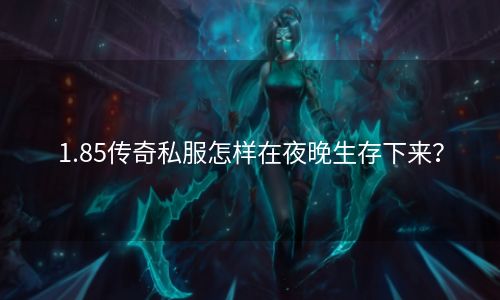 1.85传奇私服怎样在夜晚生存下来？