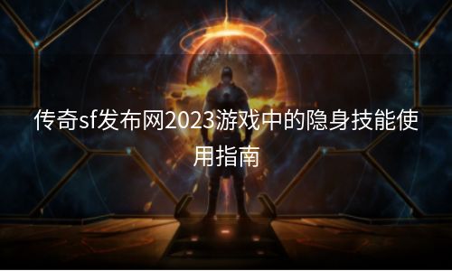 传奇sf发布网2023游戏中的隐身技能使用指南