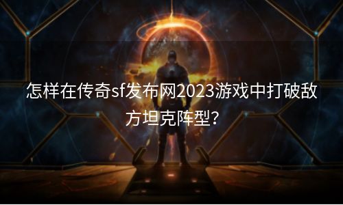 怎样在传奇sf发布网2023游戏中打破敌方坦克阵型？