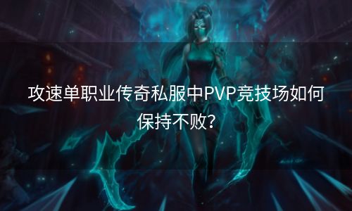 攻速单职业传奇私服中PVP竞技场如何保持不败？
