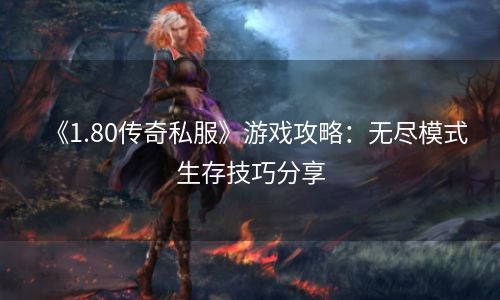 《1.80传奇私服》游戏攻略：无尽模式生存技巧分享