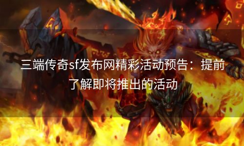 三端传奇sf发布网精彩活动预告：提前了解即将推出的活动