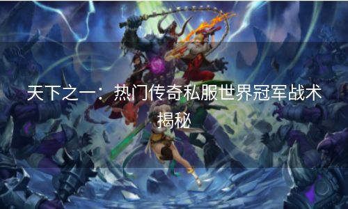 天下之一：热门传奇私服世界冠军战术揭秘