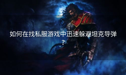 如何在找私服游戏中迅速躲避坦克导弹？