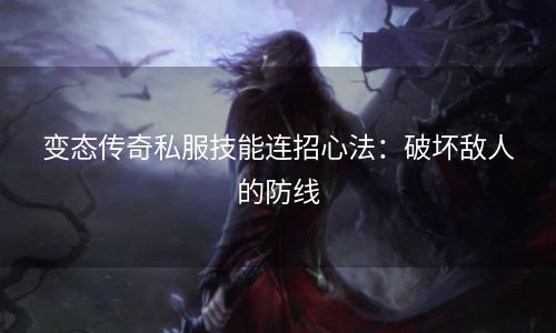 变态传奇私服技能连招心法：破坏敌人的防线
