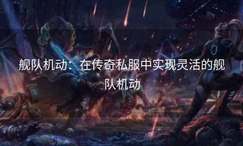 舰队机动：在传奇私服中实现灵活的舰队机动