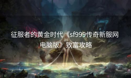征服者的黄金时代《sf999传奇新服网 电脑版》致富攻略