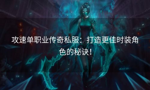 攻速单职业传奇私服：打造更佳时装角色的秘诀！