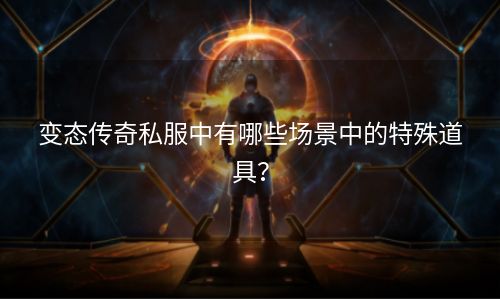 变态传奇私服中有哪些场景中的特殊道具？
