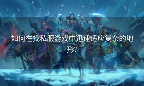 如何在找私服游戏中迅速适应复杂的地形？