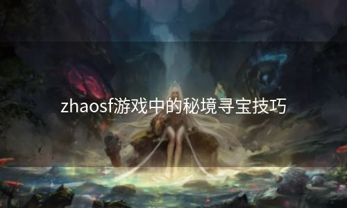zhaosf游戏中的秘境寻宝技巧