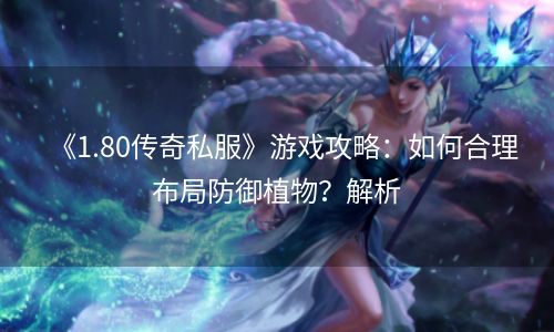 《1.80传奇私服》游戏攻略：如何合理布局防御植物？解析