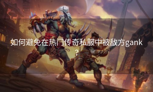 如何避免在热门传奇私服中被敌方gank？