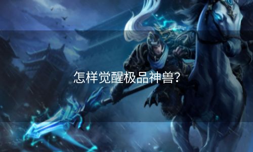 怎样觉醒极品神兽？