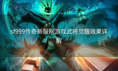 sf999传奇新服网游戏武将觉醒效果详解