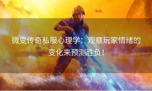 微变传奇私服心理学：观察玩家情绪的变化来预测胜负！