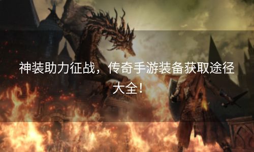 神装助力征战，传奇手游装备获取途径大全！