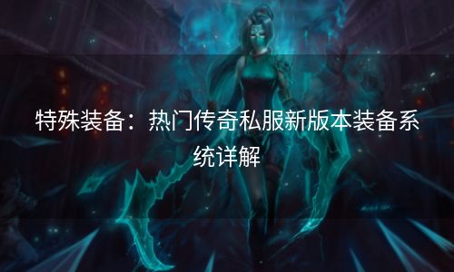 特殊装备：热门传奇私服新版本装备系统详解