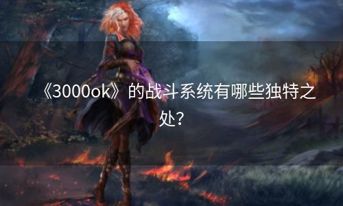 《3000ok》的战斗系统有哪些独特之处？