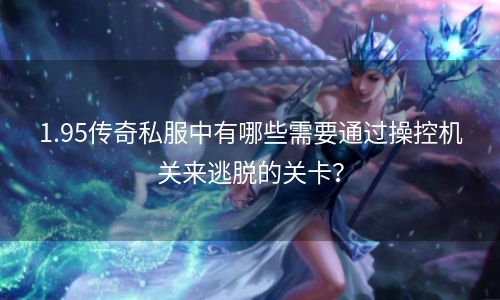 1.95传奇私服中有哪些需要通过操控机关来逃脱的关卡？