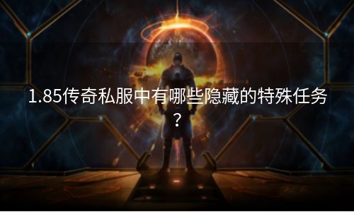 1.85传奇私服中有哪些隐藏的特殊任务？