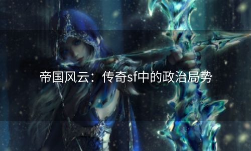 帝国风云：传奇sf中的政治局势