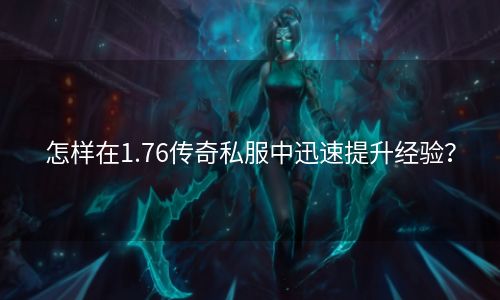怎样在1.76传奇私服中迅速提升经验？